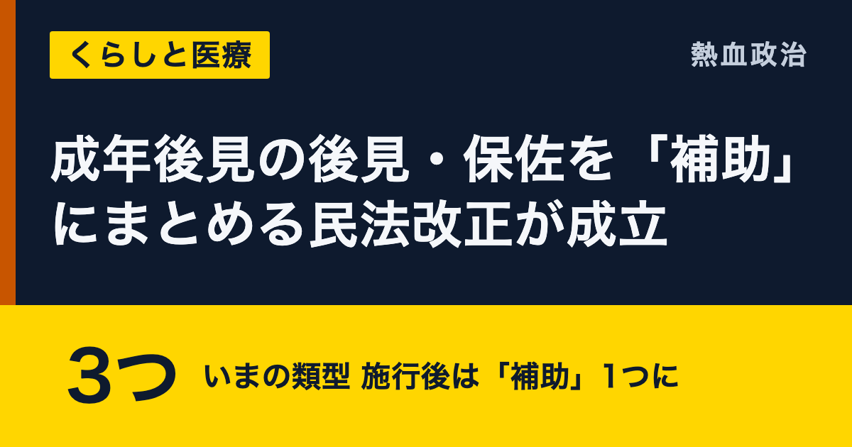 成年後見の後見・保佐を「補助」にまとめる民法改正が成立|3つ いまの類型 施行後は「補助」1つに